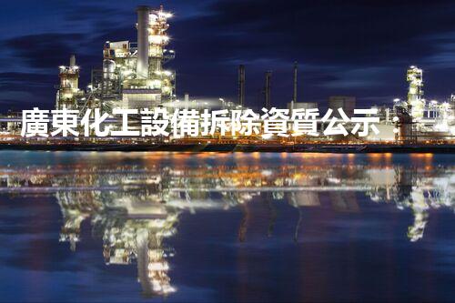 廣東化工設備拆除資質公示：揭秘行業(yè)內的驚人秘密！